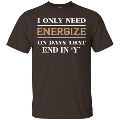 I Only Need Energize On Days That End In Y Shirt Dark Chocolate