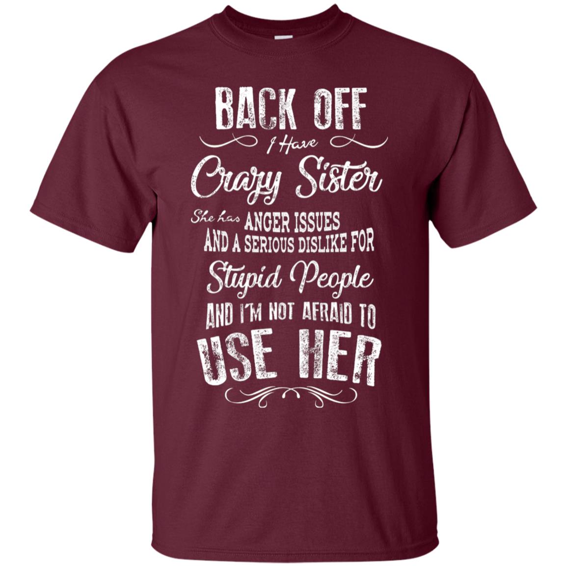 Back Off I Have A Crazy Sister And I'm Not Afraid To Use Her Sibling Quote My Sister Shirt Maroon