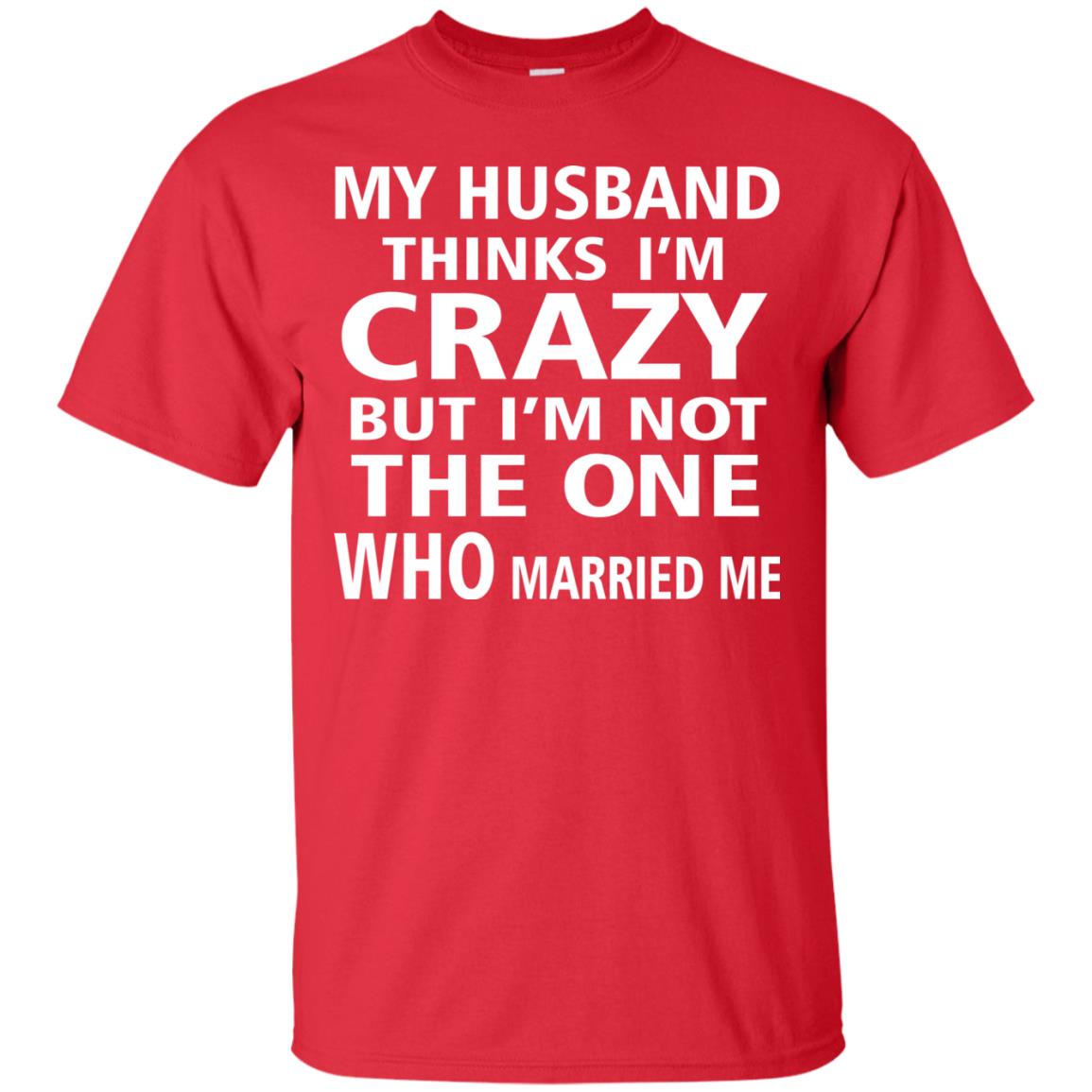 My Husband Thinks Im Carzy But Im Not The One Who Married Me Shirts Red