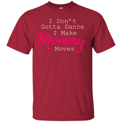 I Don_t Gotta Dance I Make Mommy Moves Family T-shirt Cardinal