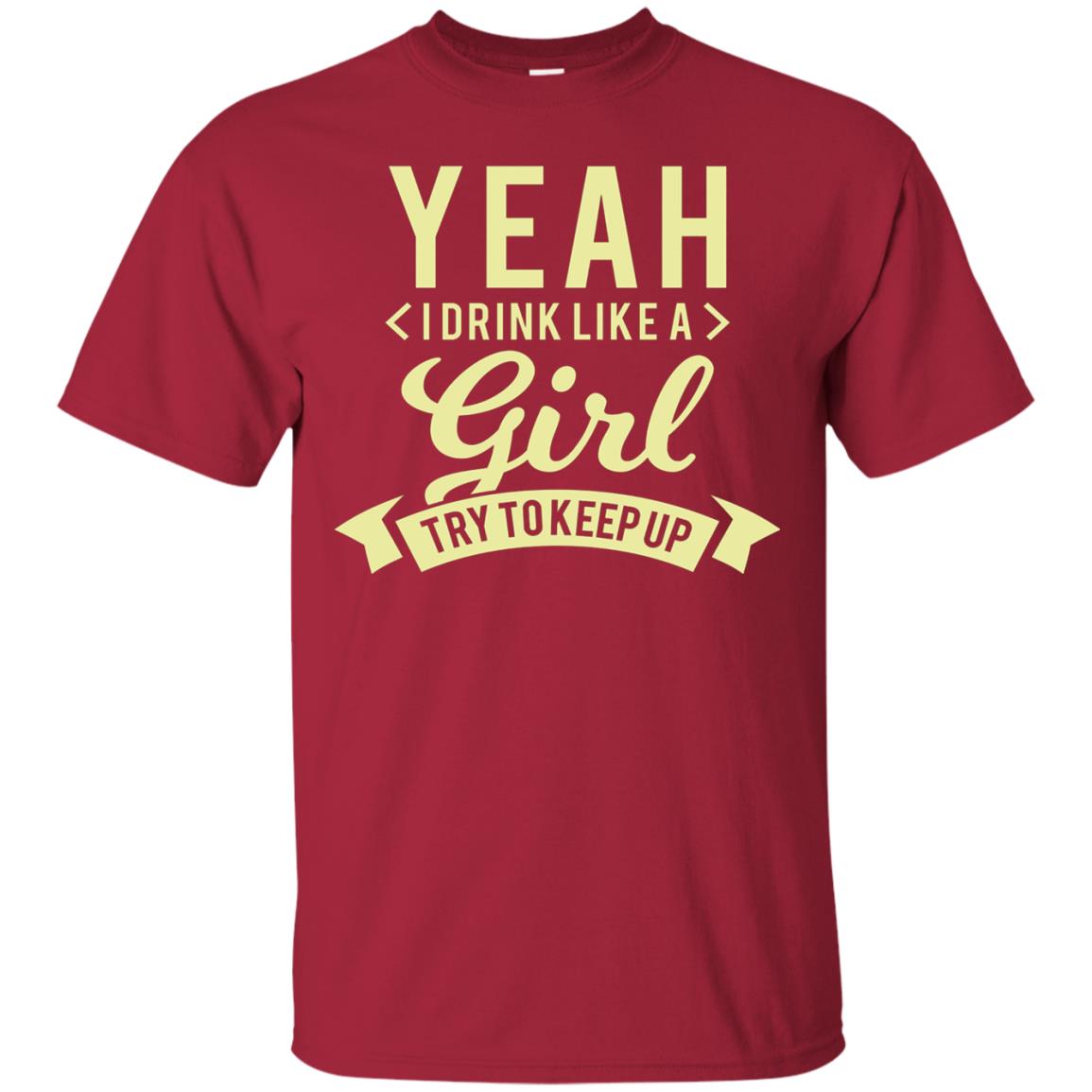 Yeah I Drink Like A Girl Try To Keep Up Shirt Cardinal