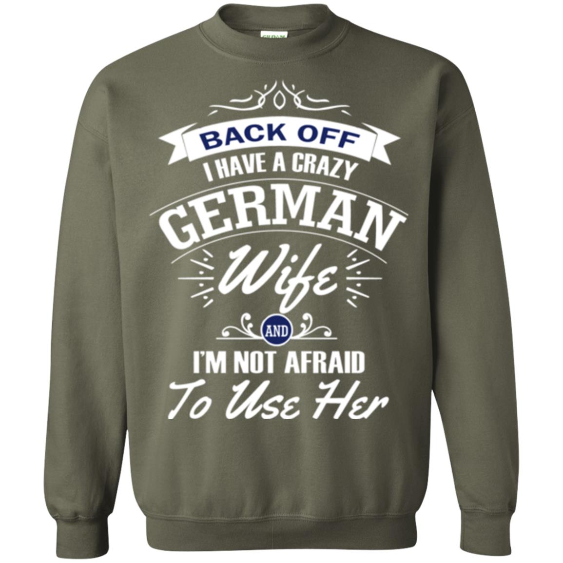 Back Of I Have A Crazy German Wife And Im Not Afraid To Use Her Military Green
