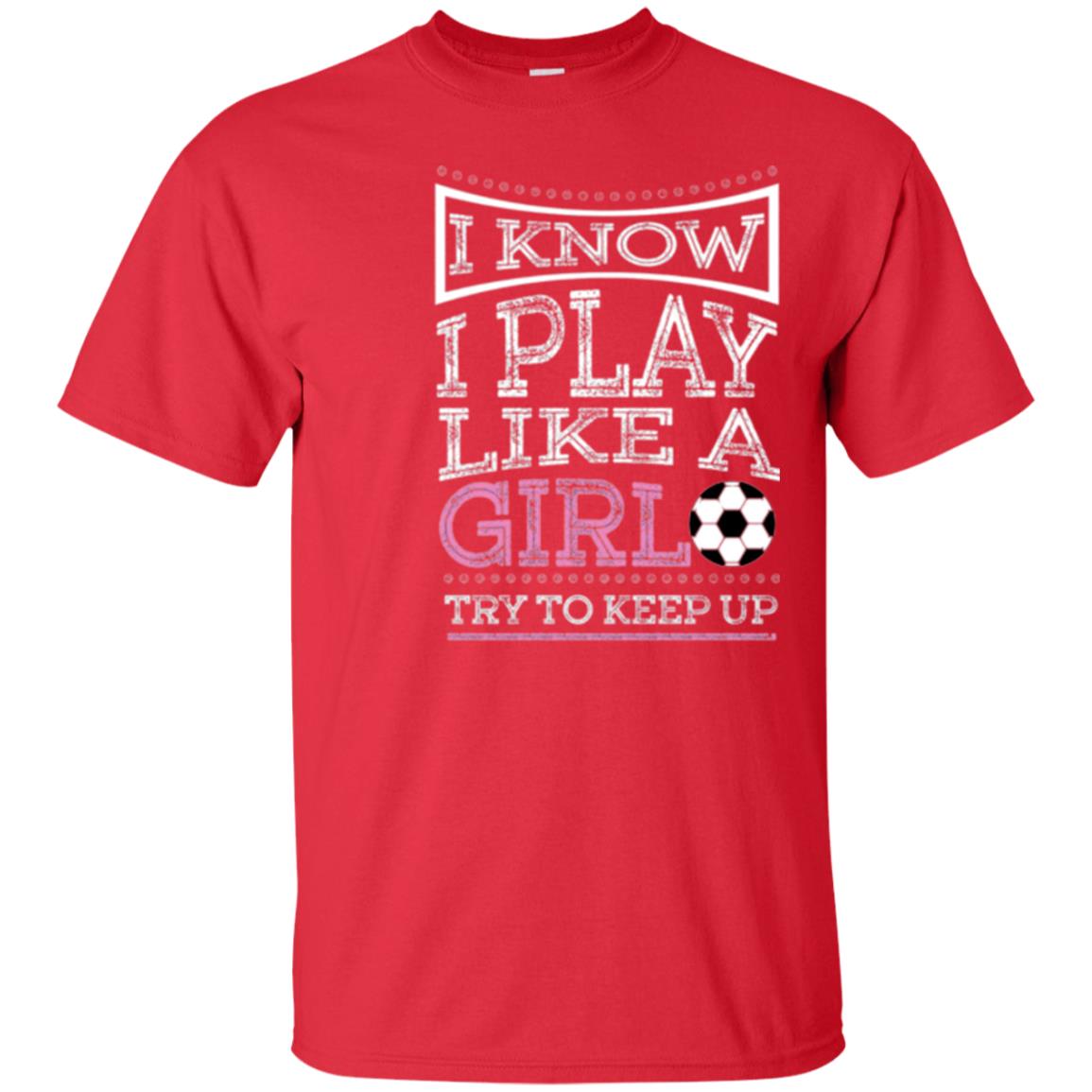 Soccer Lovers T-shirt I Know I Play Like A Girl Try To Keep It Red