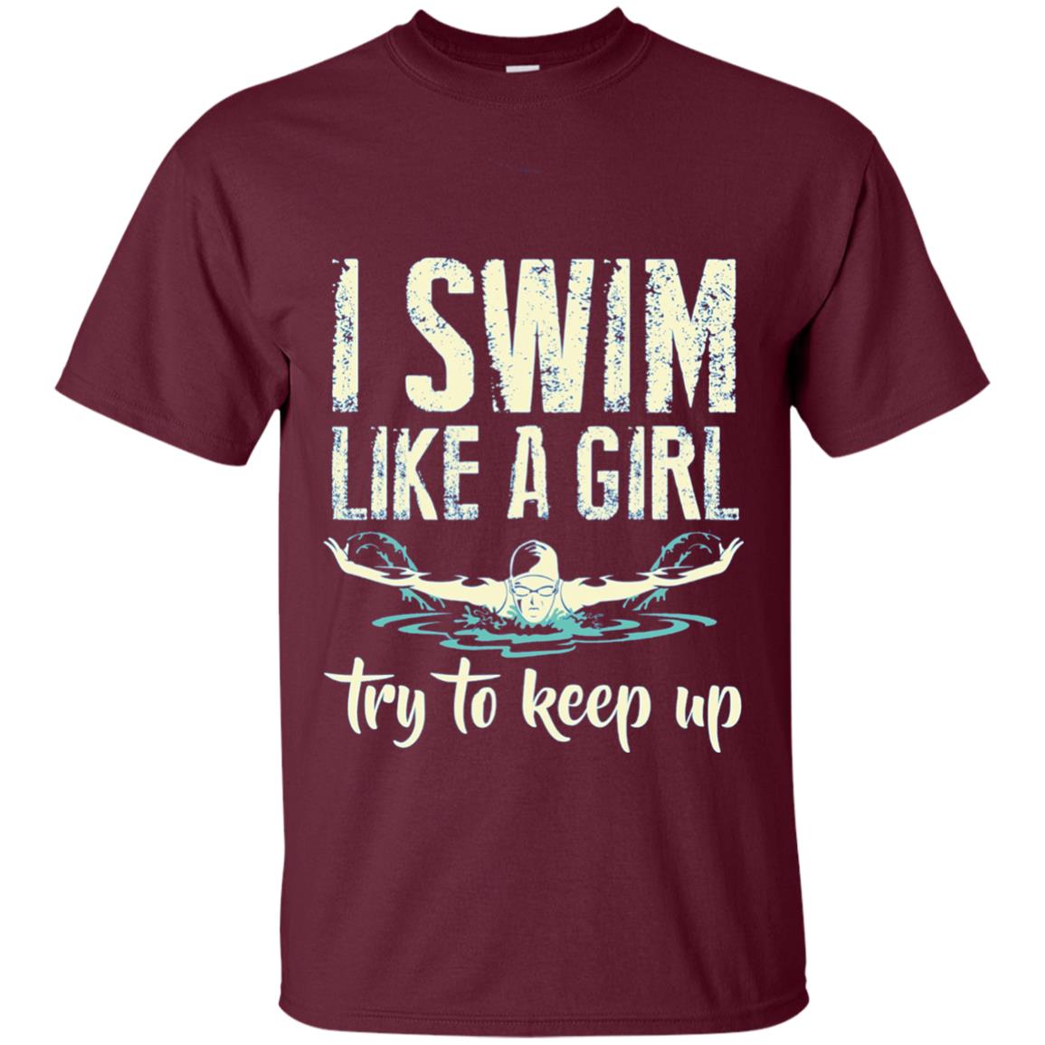 I Swim Like A Girl Try To Keep Up Swimming Lover Shirt Maroon