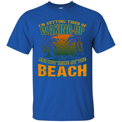 I'm Getting Tired Of Waking Up And Not Being At The Beach Shirt Royal