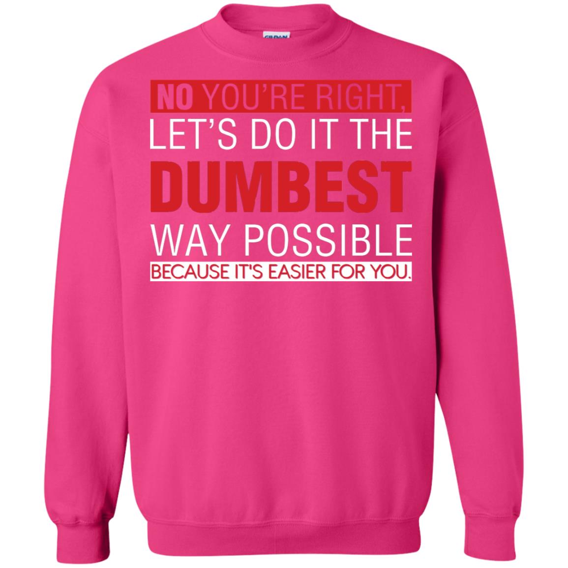 No You're Right Let Do It The Dumbest Way Possible Because It's Easier For You Shirt Heliconia