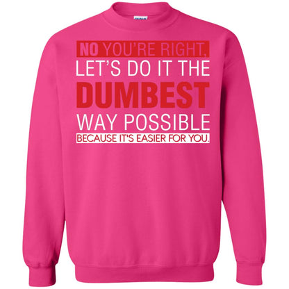 No You're Right Let Do It The Dumbest Way Possible Because It's Easier For You Shirt Heliconia