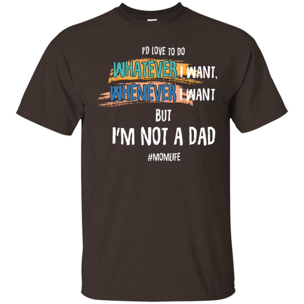 I'd Love To Do Whatever I Want Whenever I Want But I'm Not A Dad #momlife ShirtG200 Gildan Ultra Cotton T-Shirt
