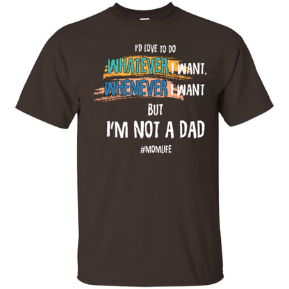 I'd Love To Do Whatever I Want Whenever I Want But I'm Not A Dad #momlife ShirtG200 Gildan Ultra Cotton T-Shirt