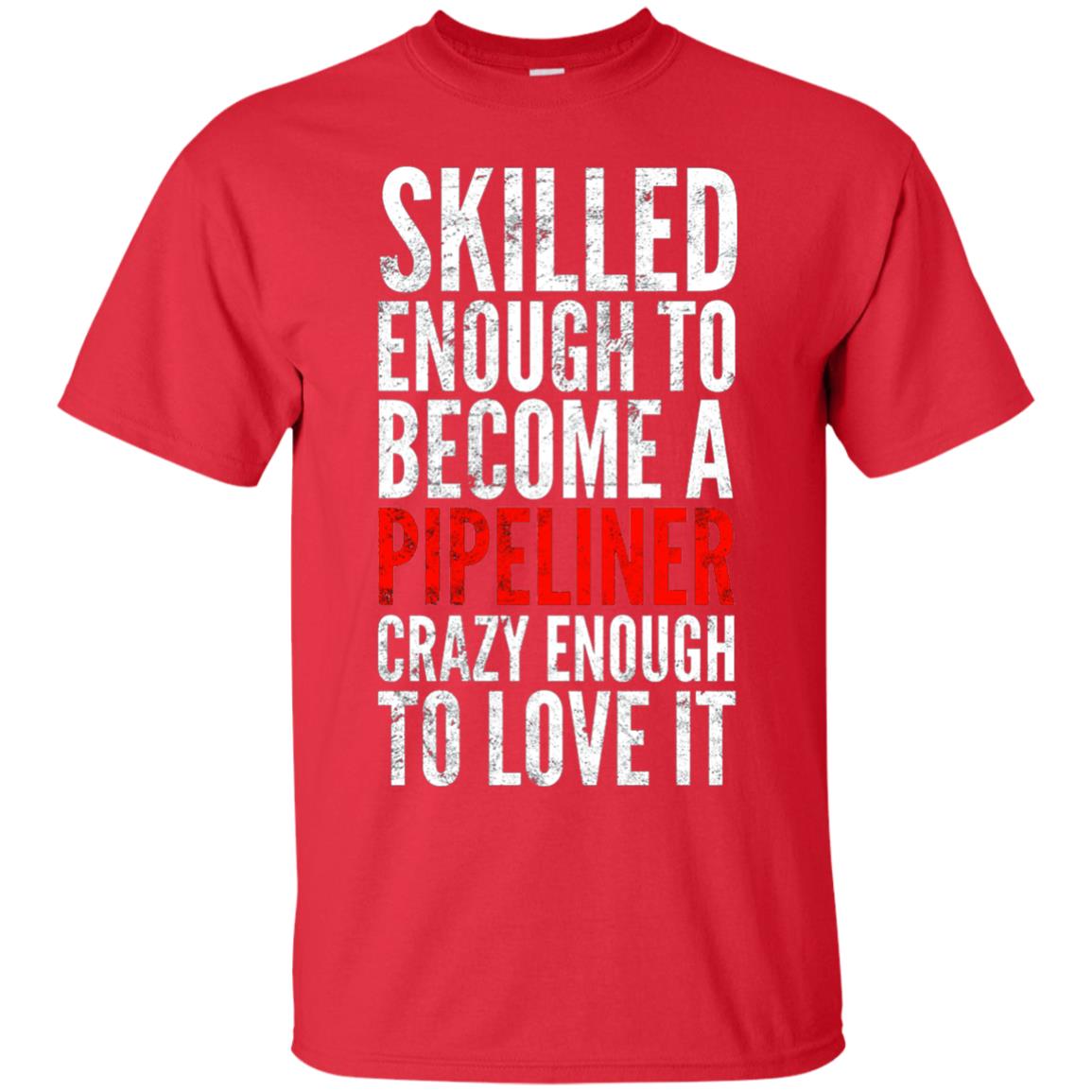Skilled Enough To Become A Pipeliner Crazy Enough To Love It Pipeline Trucker T-shirt Red