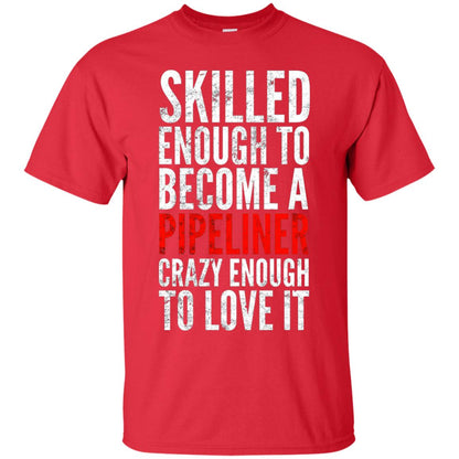 Skilled Enough To Become A Pipeliner Crazy Enough To Love It Pipeline Trucker T-shirt Red