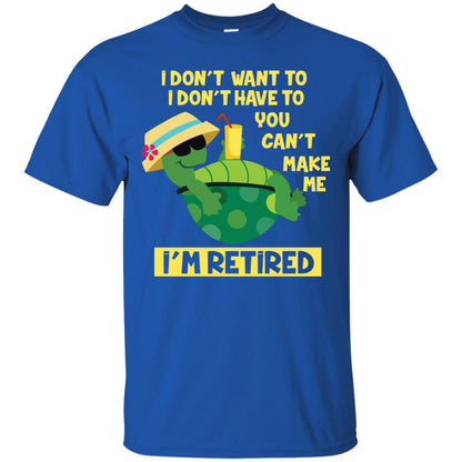 I Don't Want To I Don't Have To You Can't Make Me I'm Retired Shirt Royal