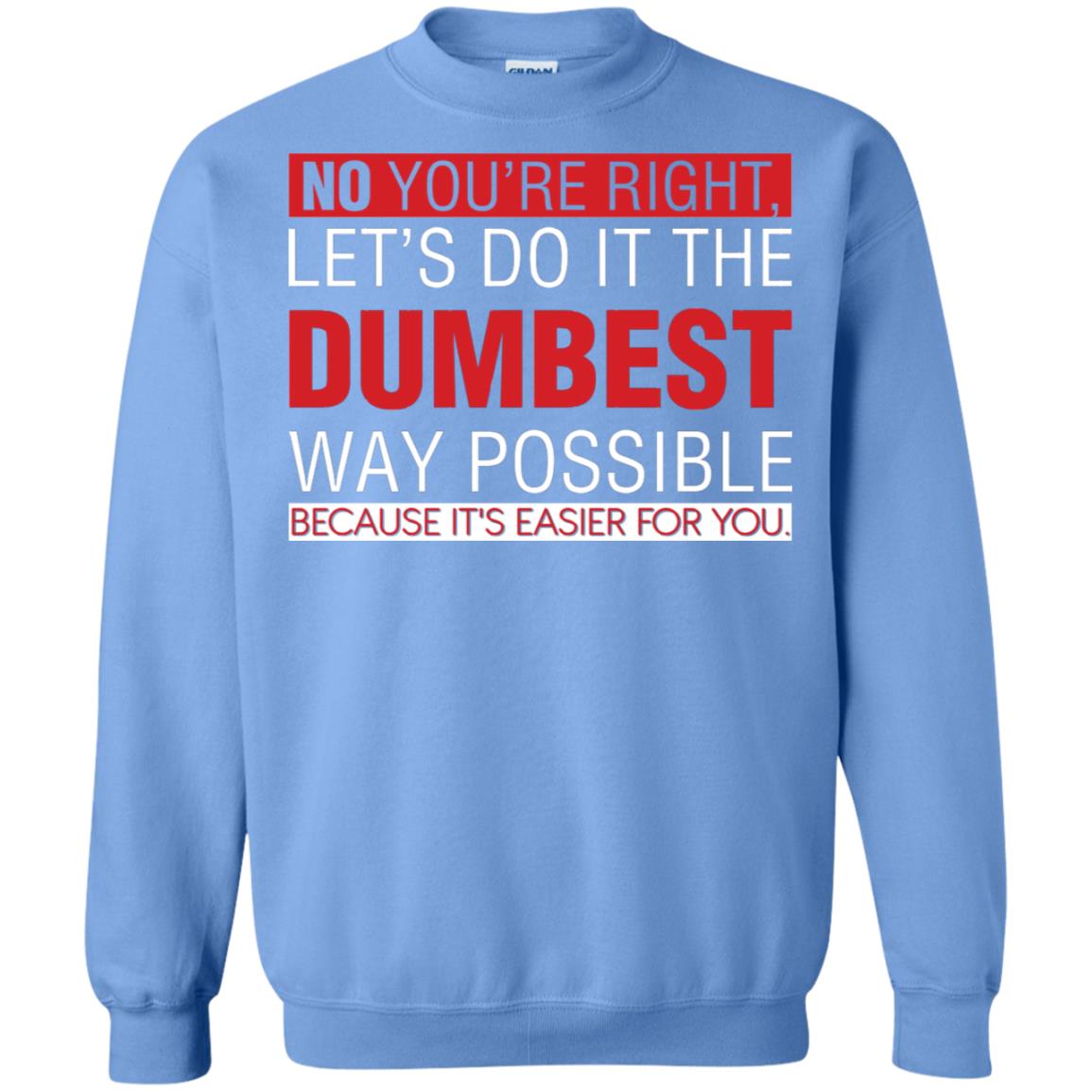 No You're Right Let Do It The Dumbest Way Possible Because It's Easier For You Shirt Carolina Blue
