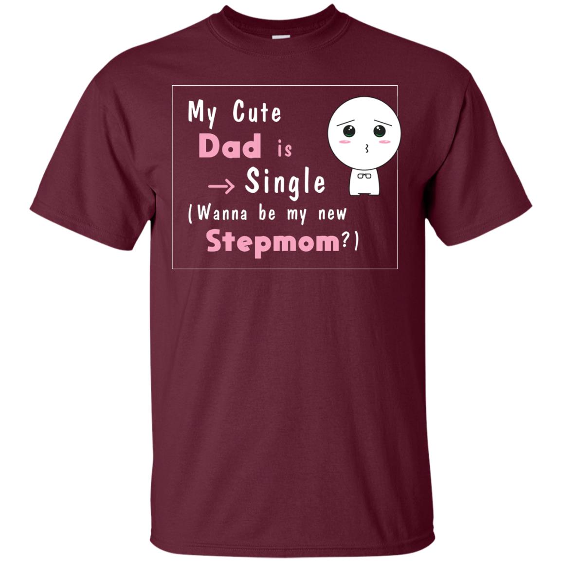 My Cute Dad Is Single Wanna Be My New Stepmom Shirt Maroon
