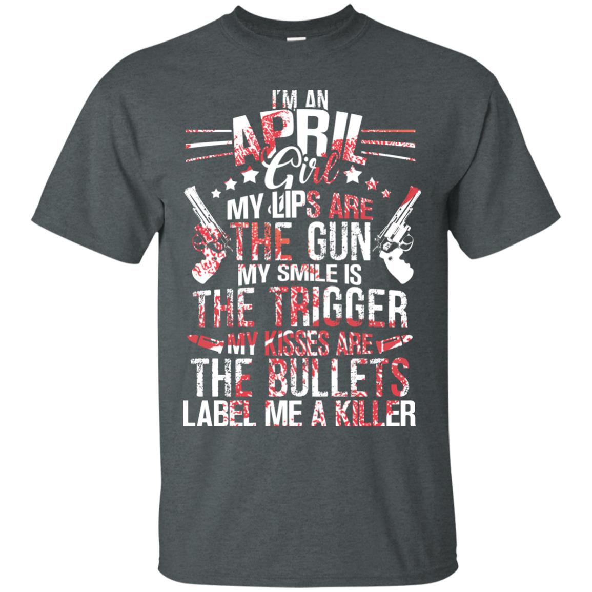 I_m An April Girl My Lips Are The Gun My Smile Is The Trigger My Kisses Are The Bullets Label Me A Killer Dark Heather
