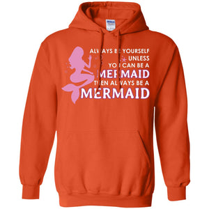 Always Be Yourself Unless You Can Be A Mermaid Then Always Be A Mermaid ShirtG185 Gildan Pullover Hoodie 8 oz.