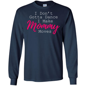 I Don_t Gotta Dance I Make Mommy Moves Family T-shirtG240 Gildan LS Ultra Cotton T-Shirt
