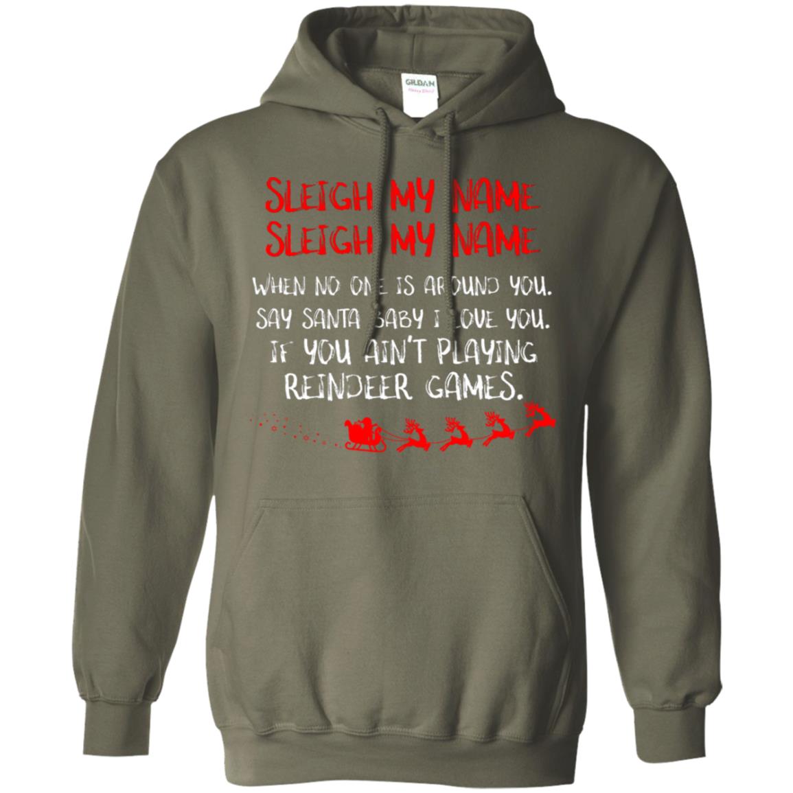 Sleigh My Nam When No One Around You Saying Baby I Love You If You Ain't Playing Reindeer Games Shirt Military Green