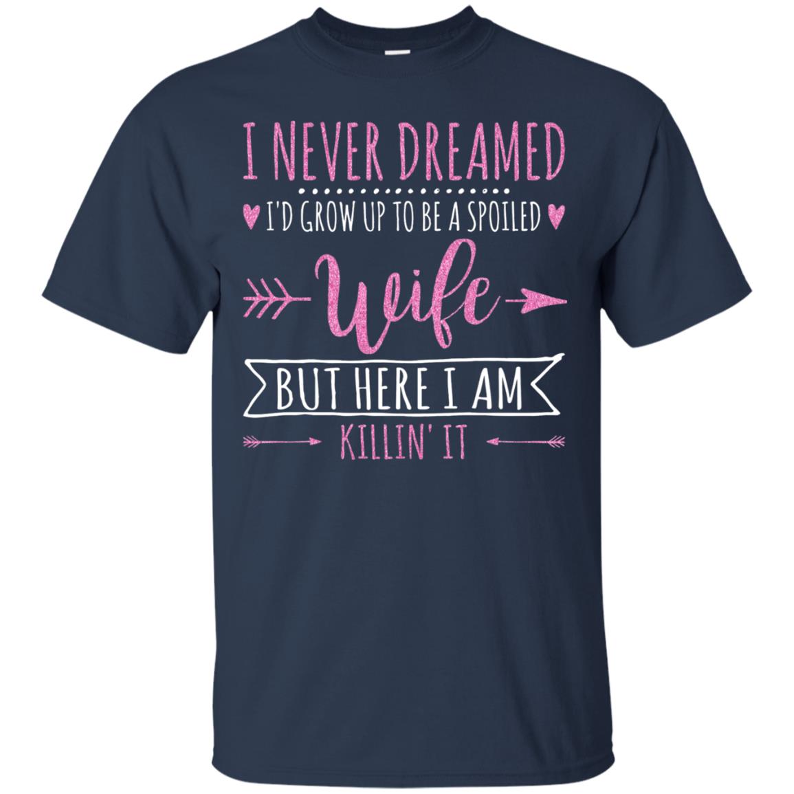 I Never Dreamed Id Grow Up To Be A Spoiled Wife Shirt Navy