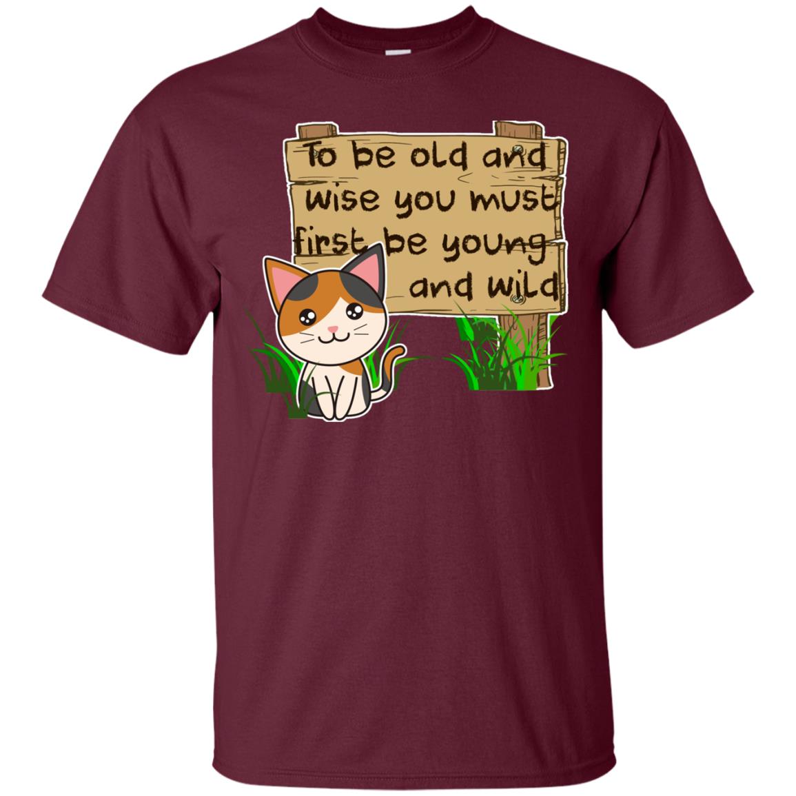To Be Old And Wise You Must First Be Young And Wild Shirt Funny Cat Lovers Shirt Maroon