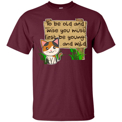 To Be Old And Wise You Must First Be Young And Wild Shirt Funny Cat Lovers Shirt Maroon