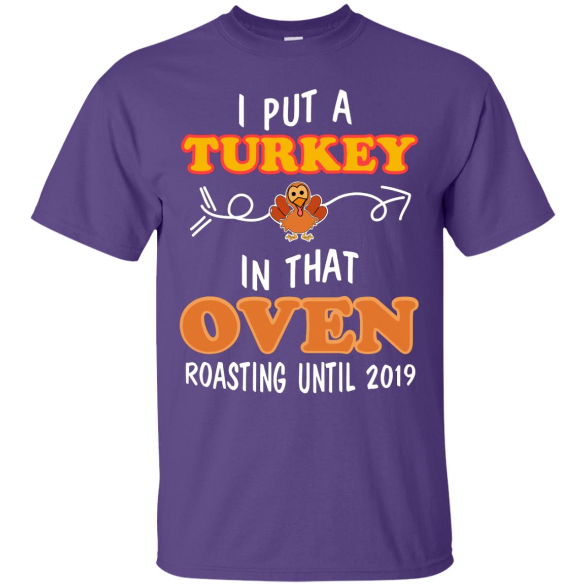I Put A Turkey In That Oven Roating Until 2019 Thanksgiving Gift Shirt Purple