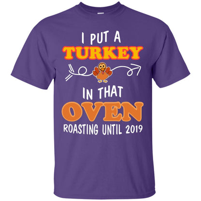 I Put A Turkey In That Oven Roating Until 2019 Thanksgiving Gift Shirt Purple
