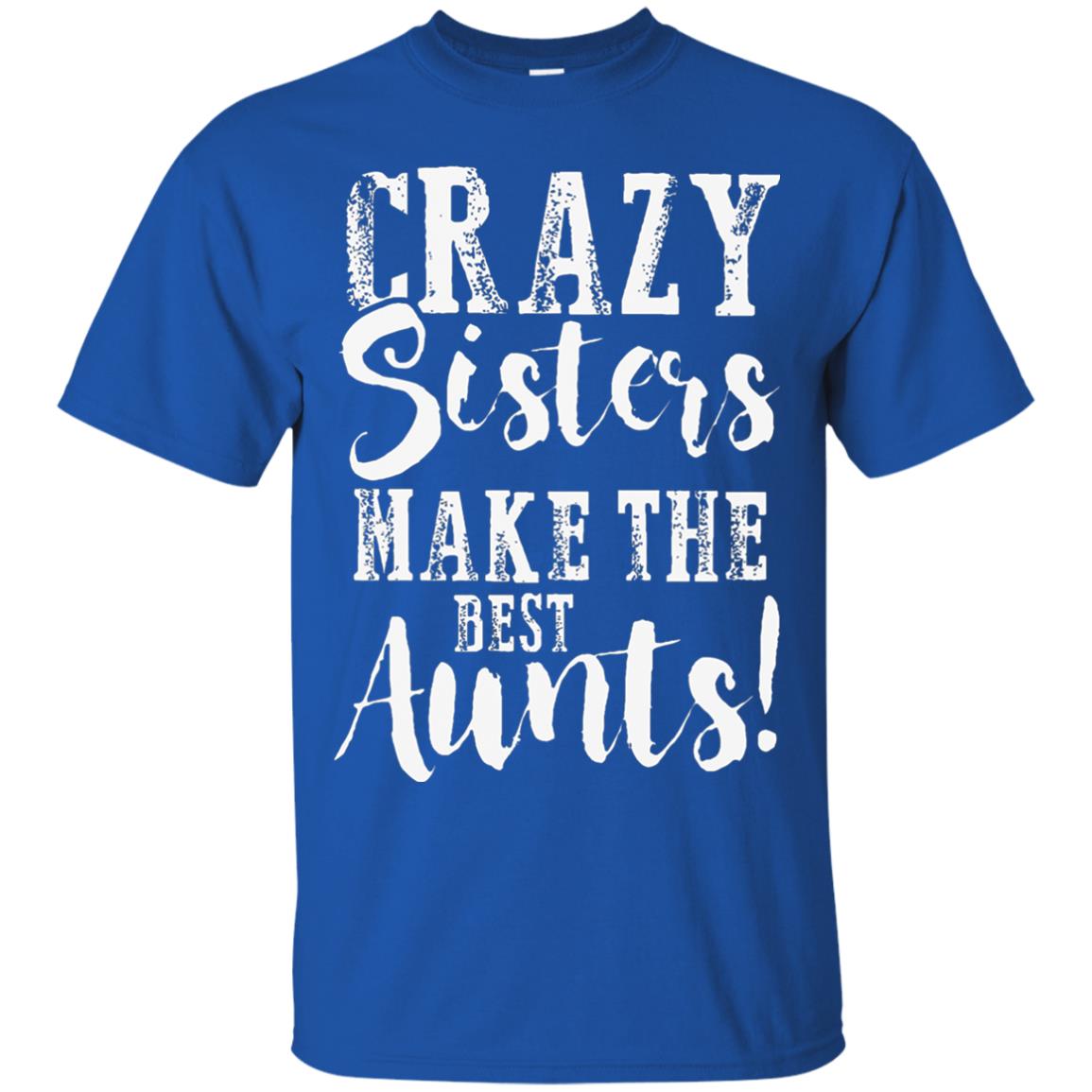 Aunt T-shirt Crazy Sisters Make The Best Aunts Royal
