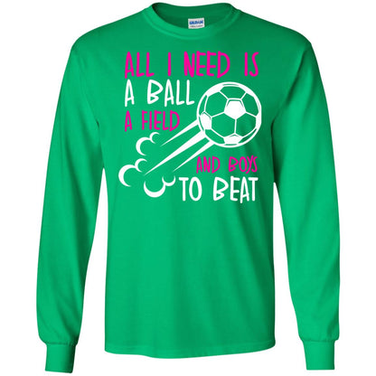 All I Need Is A Ball A Field And Boys To Beat Soccer Gift Shirt For Girl Irish Green