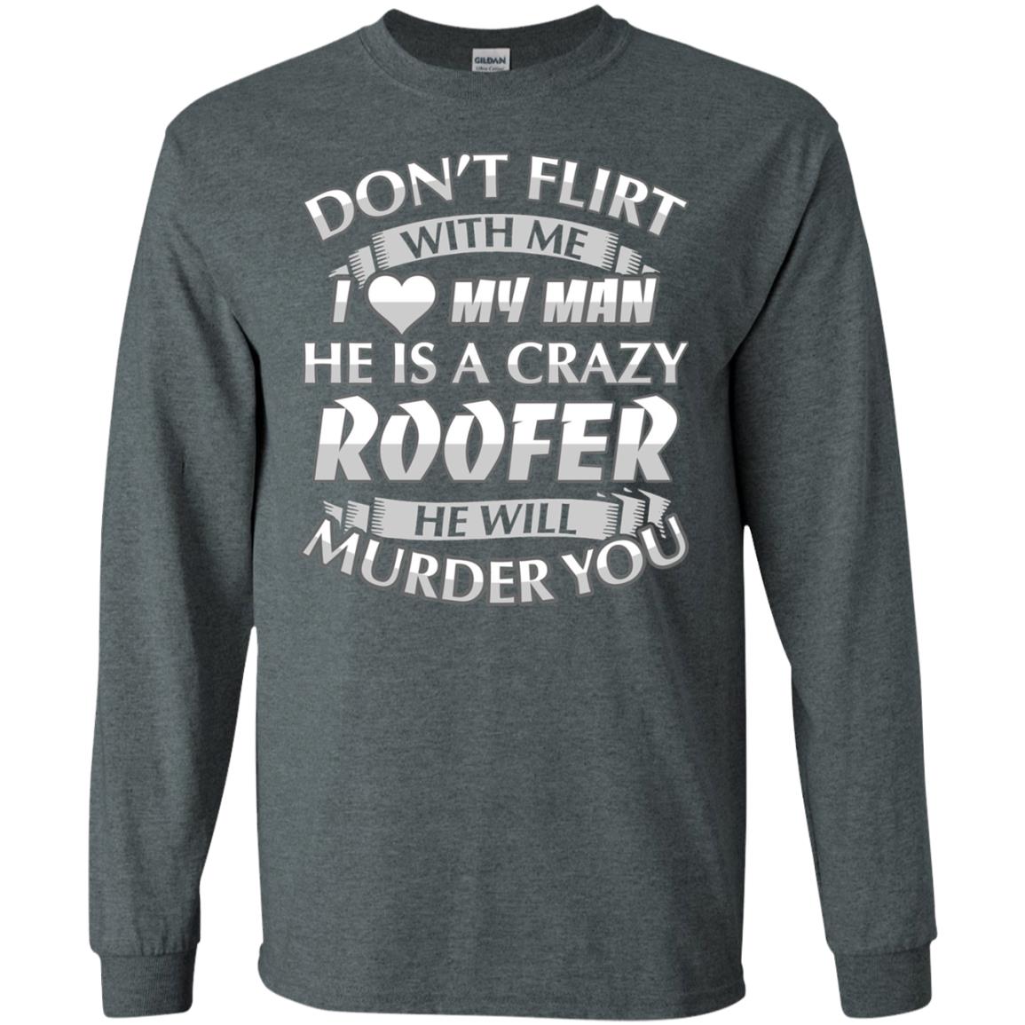 Roofer T-shirt Don_t Flirt With Me I Love My Crazy Dark Heather