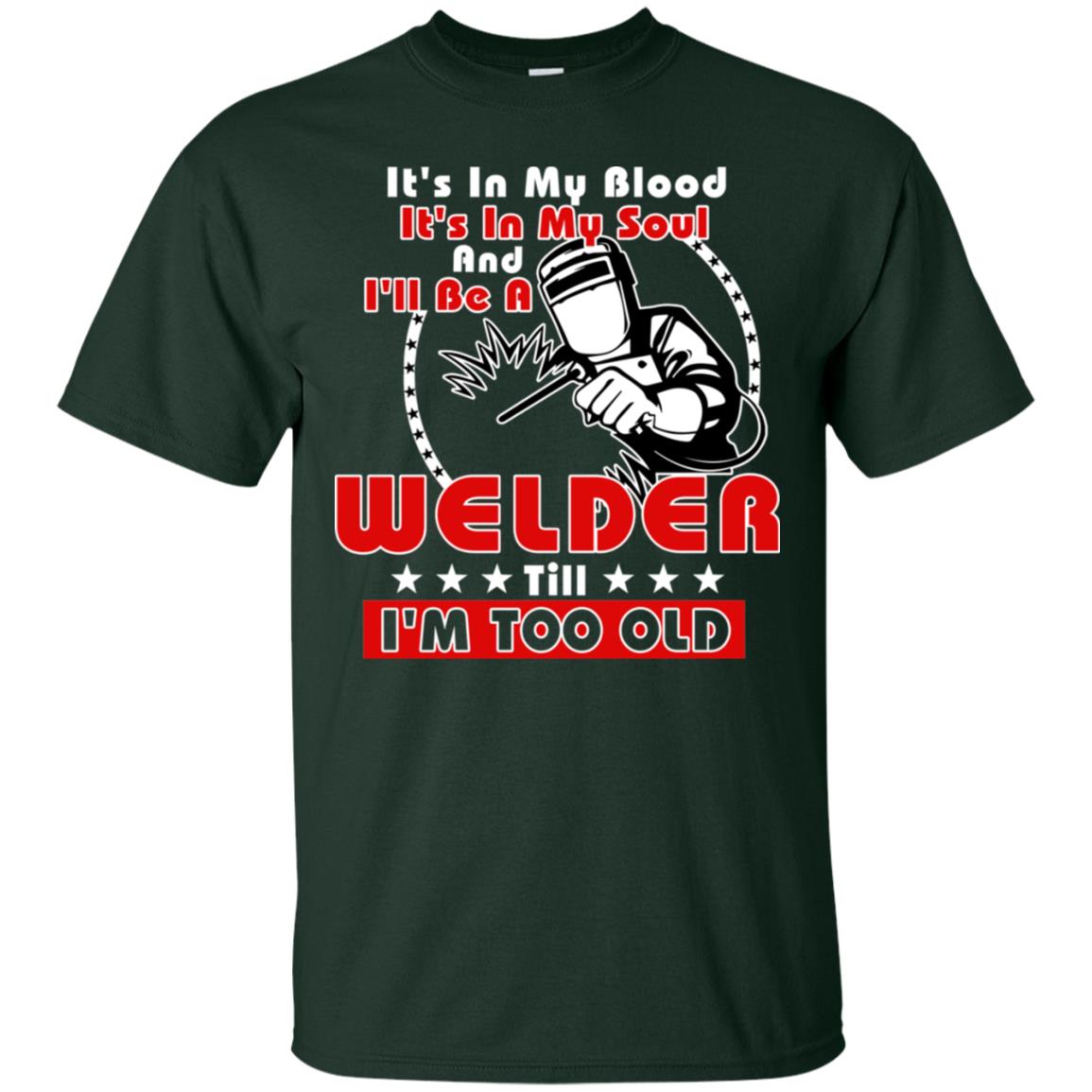 It's In My Blood It's In My Soul And I'll Be A Welder Till I'm Too Old Shirt Forest