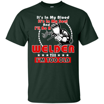 It's In My Blood It's In My Soul And I'll Be A Welder Till I'm Too Old Shirt Forest