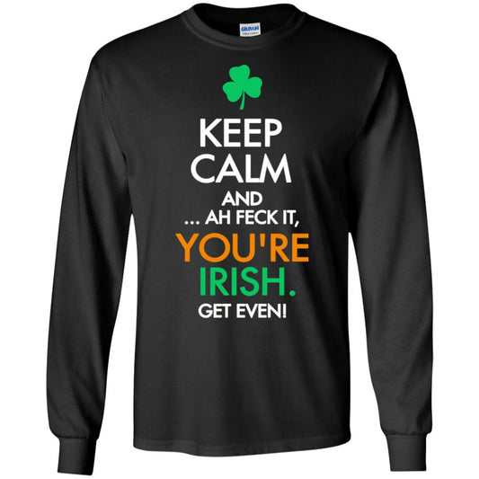 Keep Calm And Ah Feck It, You_re Irish Get Even Saint Patrick_s Day Shirt Black