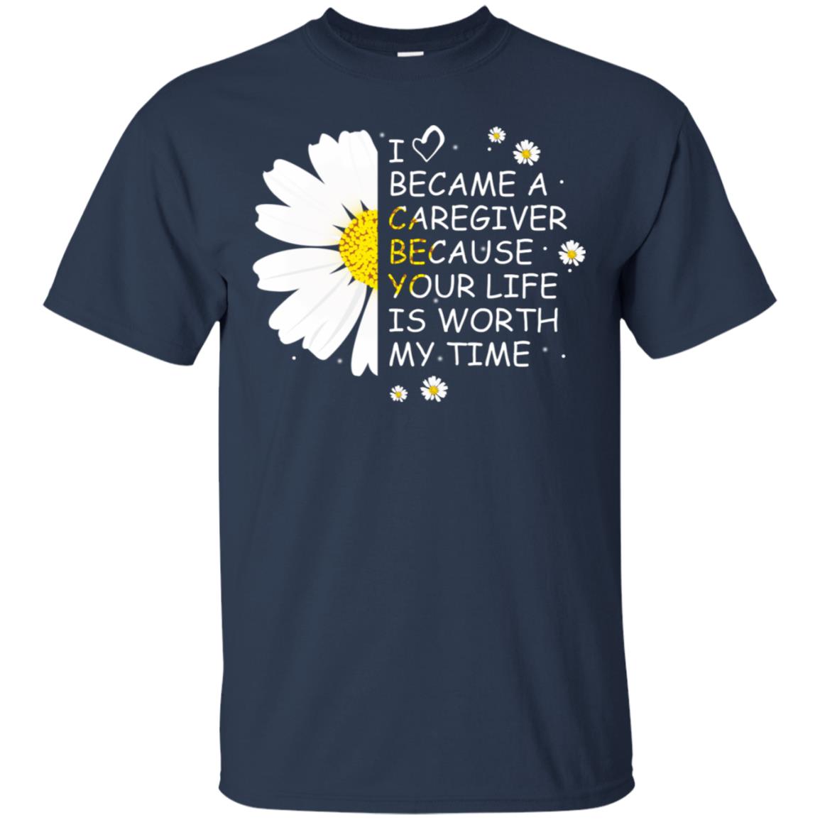 I Became A Caregiver Because Your Life Is Worth My Life Shirt Navy