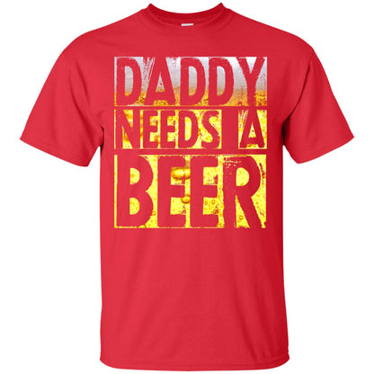 Daddy Needs A Beer Shirt For Dad Loves Beer Red