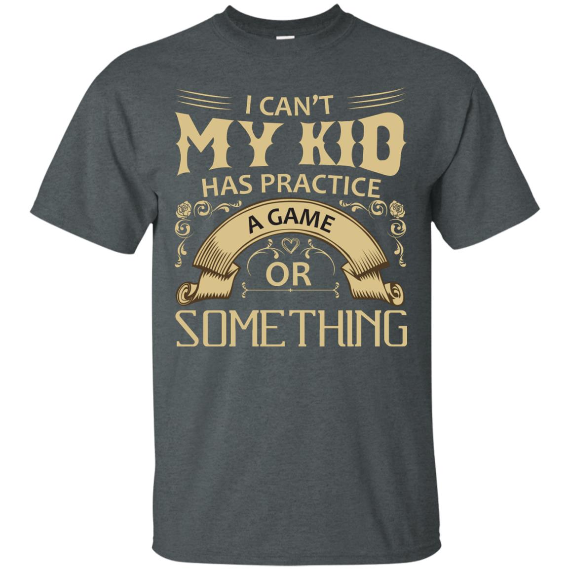 I Can_t My Kid Has Practice A Game Or Something My Kid Shirt For Parents Dark Heather