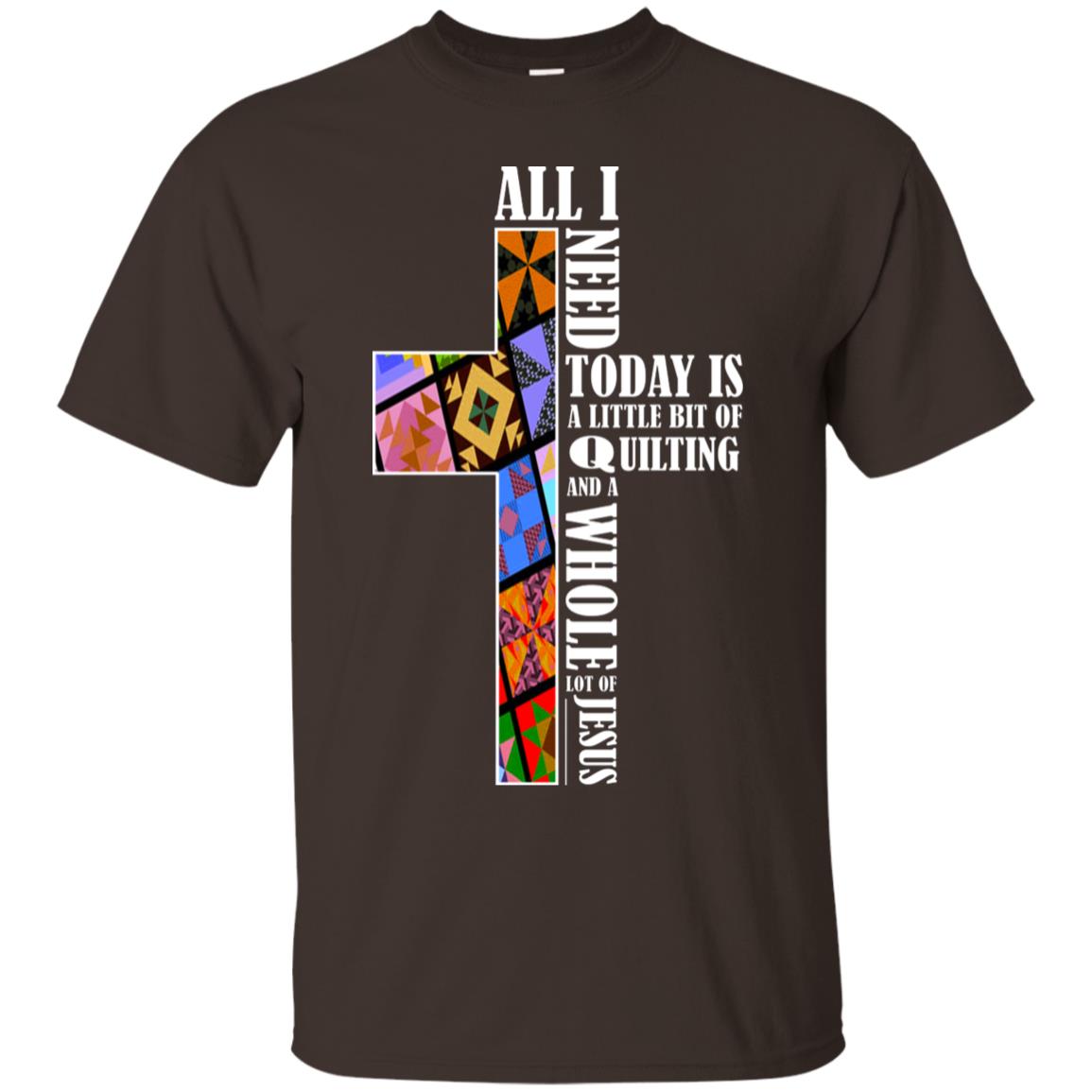 All I Need Today Is A Little Bit Of Quilting And A Whole Lot Of Jesus T-shirt Dark Chocolate