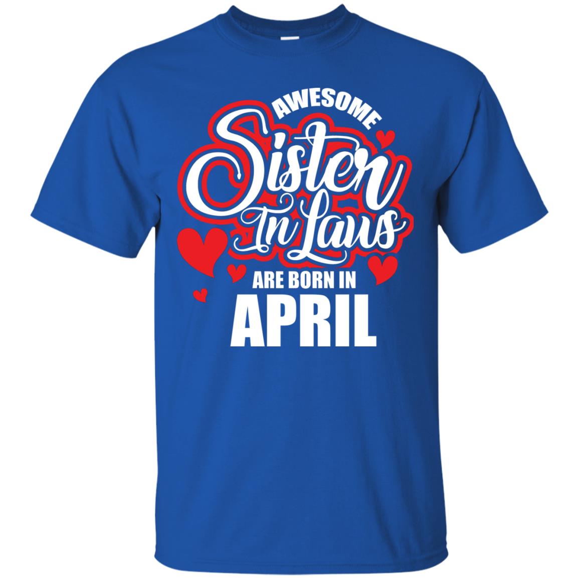 April T-shirt Awesome Sister In Laws Are Born In April Royal