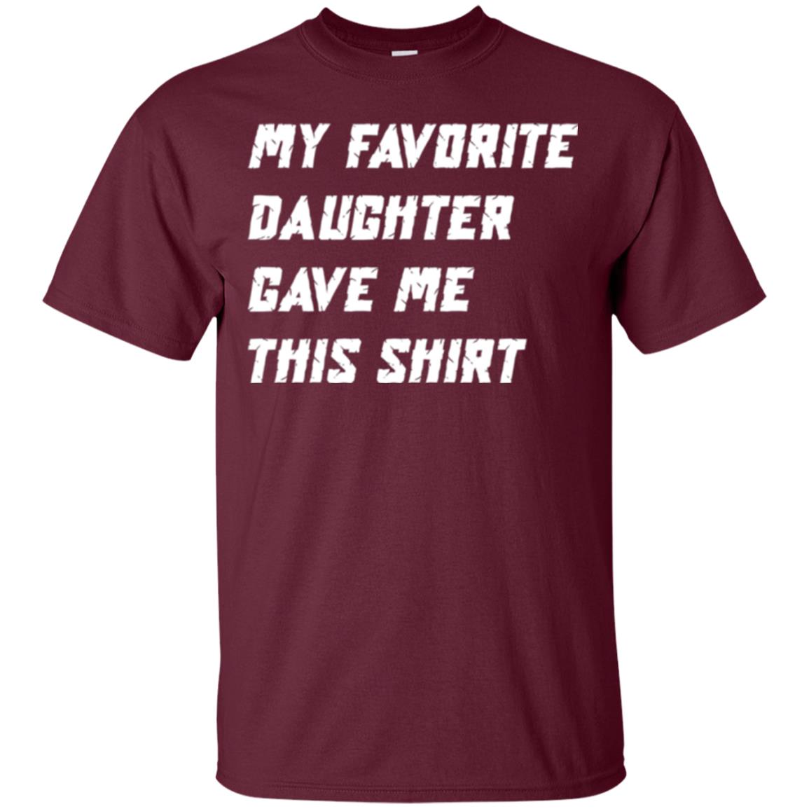 Daddy T-shirt My Favorite Daughter Gave Me This Shirt Maroon