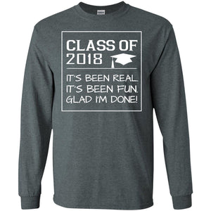 Class Of 2018 It_s Been Real It_s Been Fun Glad I_m Done Student T-shirtG240 Gildan LS Ultra Cotton T-Shirt