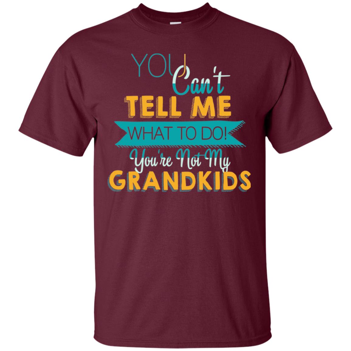 You Can't Tell Me What To Do You're Not My Grandkids Grandparents Gift Tshirt Maroon