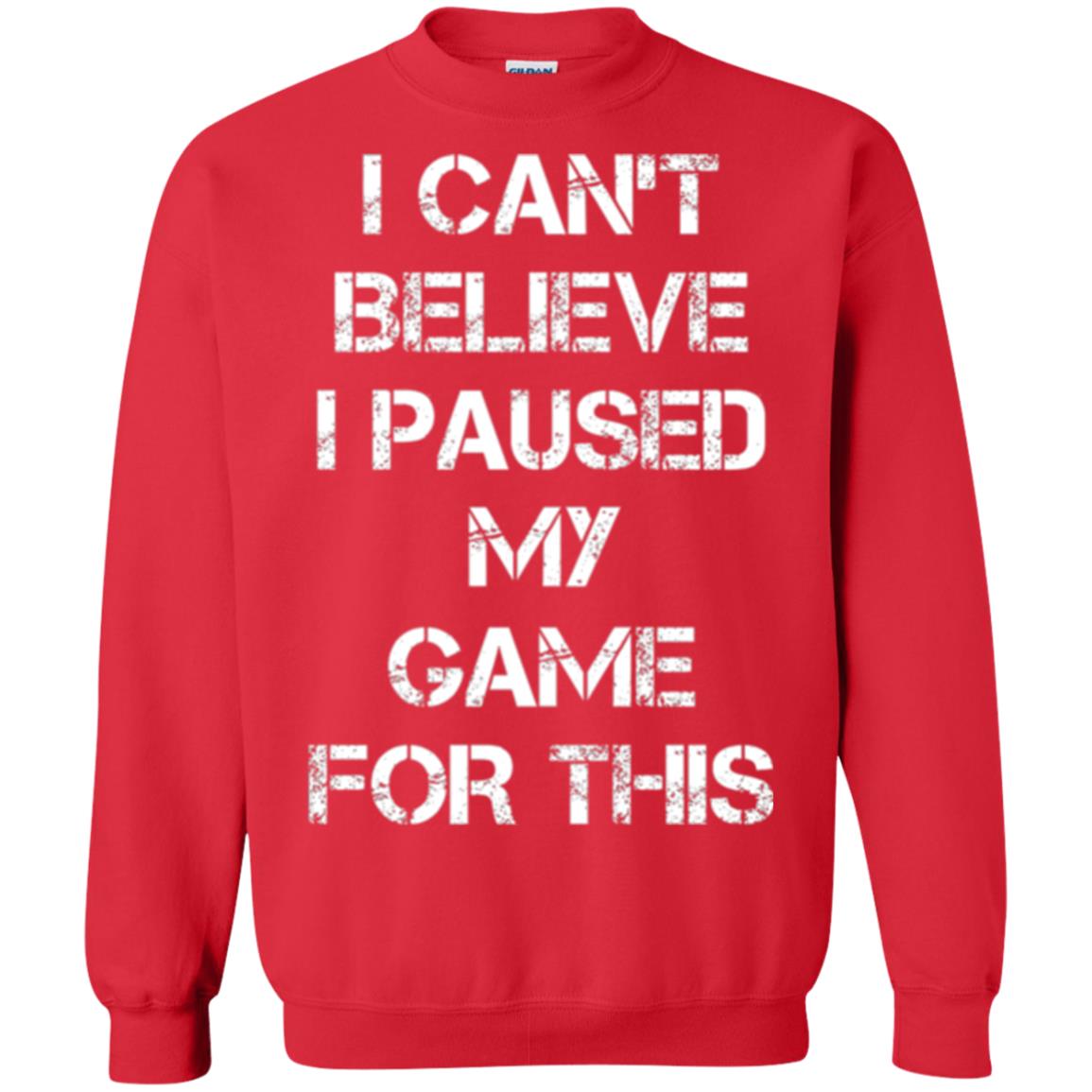 Gaming T-shirt I Can_t Believe I Paused My Game For This Red