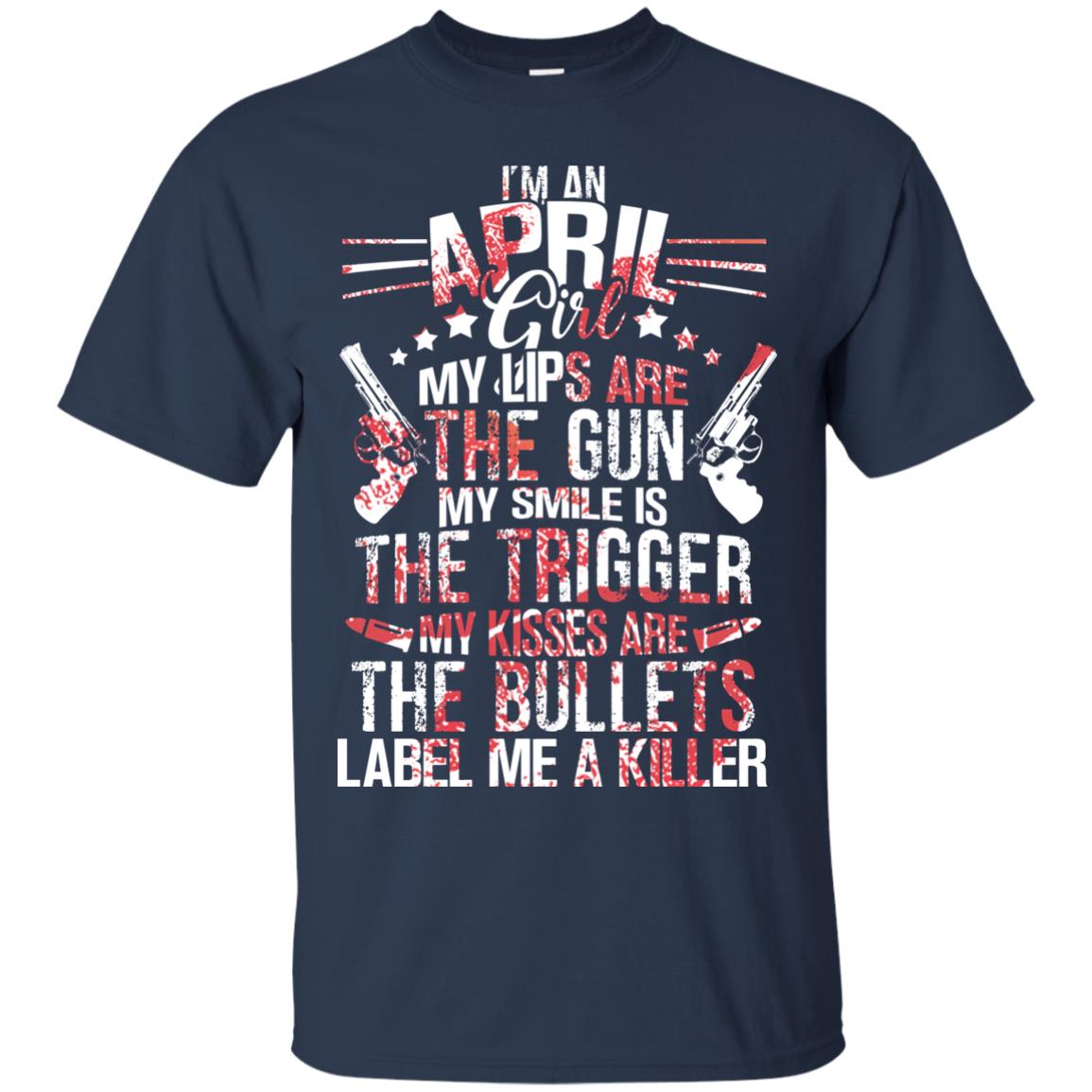 I_m An April Girl My Lips Are The Gun My Smile Is The Trigger My Kisses Are The Bullets Label Me A Killer Navy