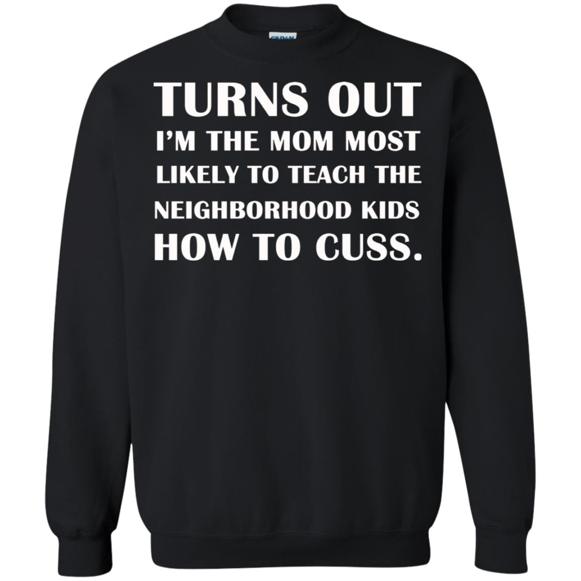 Turns Out I'm The Mom Most Likely To Teach The Neighborhood Kids How To Cuss ShirtG180 Gildan Crewneck Pullover Sweatshirt 8 oz.