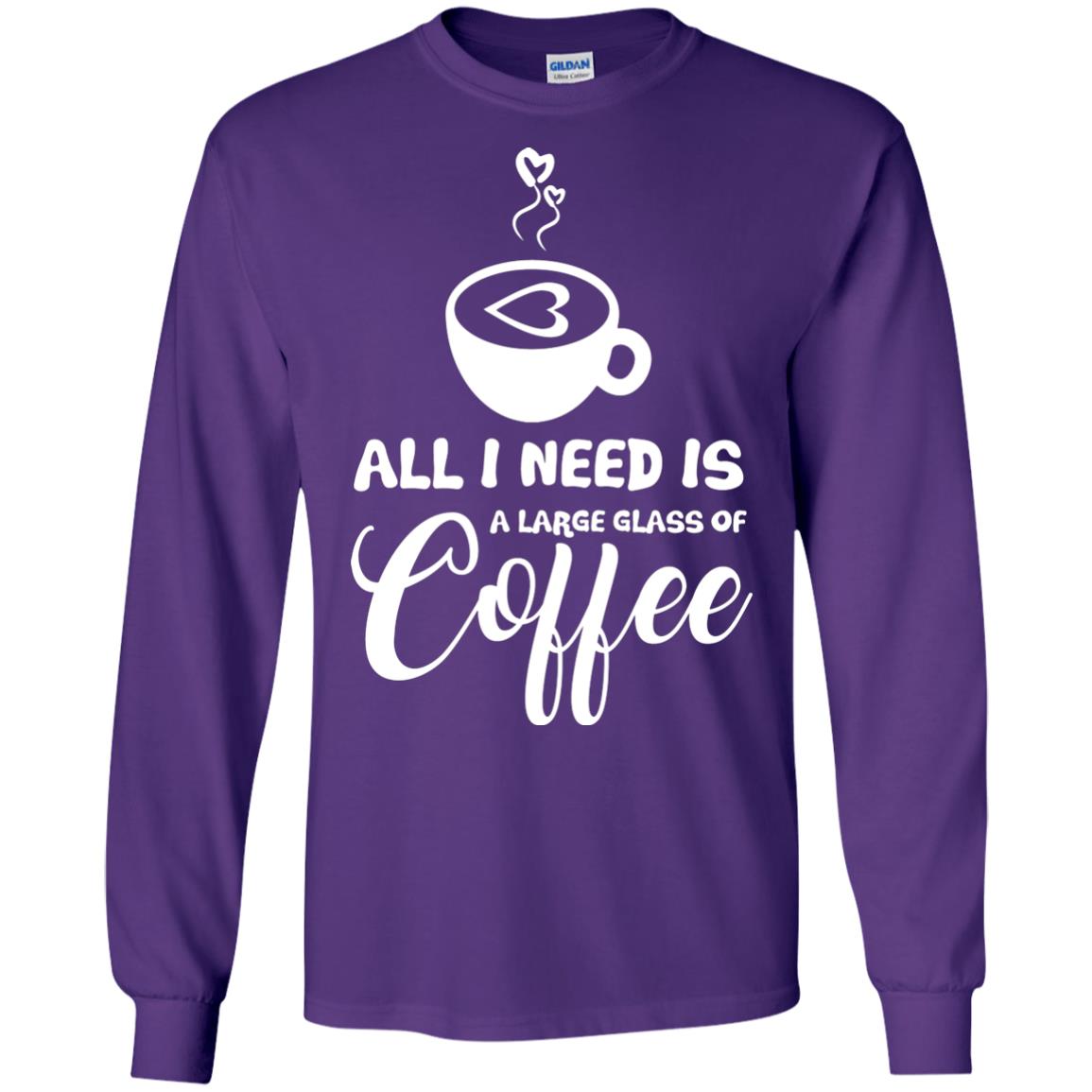 All I Need Is A Large Glass Of Coffee Best Gift Shirt For Coffee Lover Purple