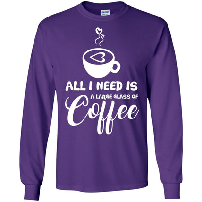 All I Need Is A Large Glass Of Coffee Best Gift Shirt For Coffee Lover Purple