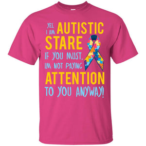 Autistic T-shirt Yes, I Am Autistic Stare If You Must, I'm Not Paying Attention To You Anyway