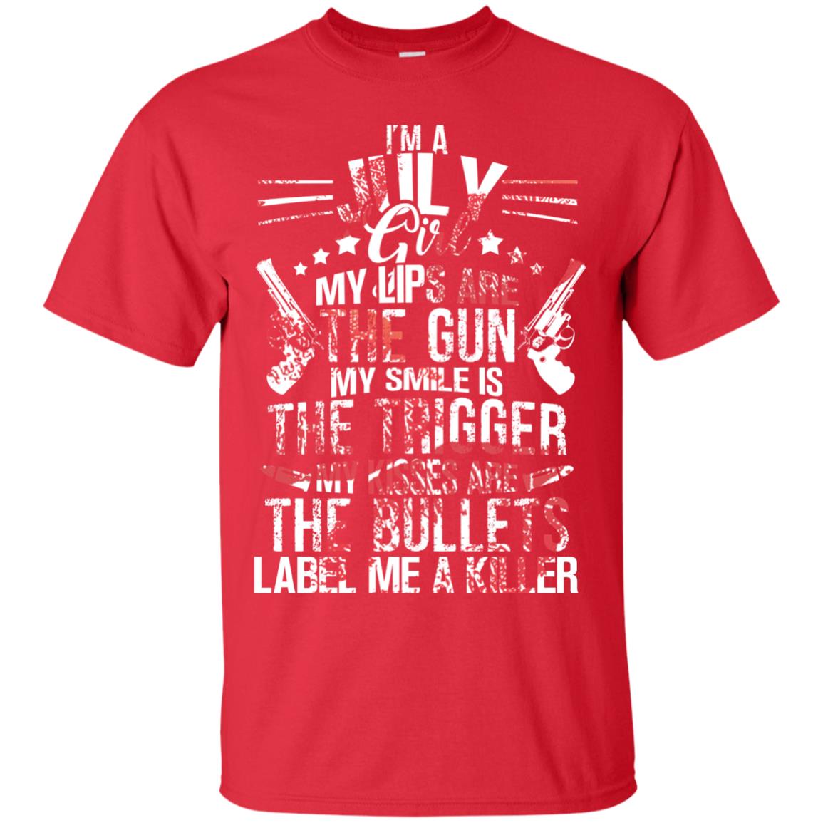 I_m A July Girl My Lips Are The Gun My Smile Is The Trigger My Kisses Are The Bullets Label Me A Killer Red