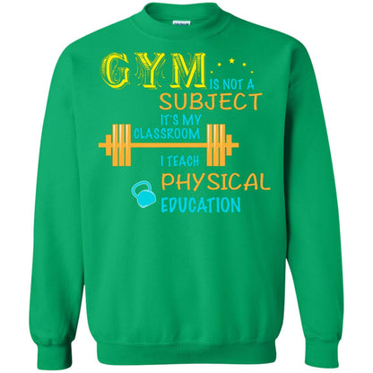 Gym Is Not A Subject It's My Classroom Teach Physical Edcucation Shirt Irish Green
