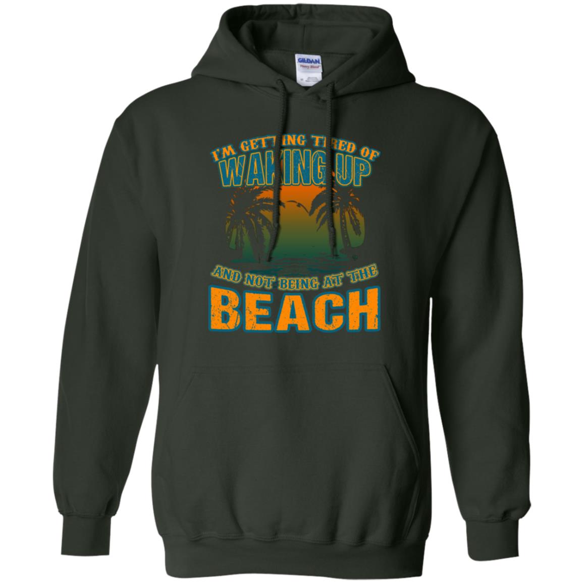 I'm Getting Tired Of Waking Up And Not Being At The Beach Shirt Forest Green